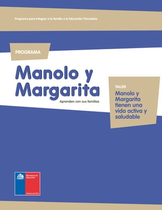 PROGRAMA
Manolo y
Margarita
Manolo y
Margarita
Programa para integrar a la familia a la Educación Parvularia
Aprenden con sus familias
TALLER
Manolo y
Margarita
tienen una
vida activa y
saludable
 