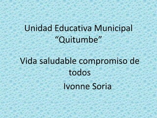 Unidad Educativa Municipal
“Quitumbe”
Vida saludable compromiso de
todos
Ivonne Soria
 