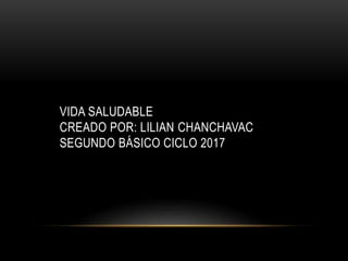VIDA SALUDABLE
CREADO POR: LILIAN CHANCHAVAC
SEGUNDO BÁSICO CICLO 2017
 