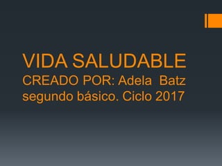 VIDA SALUDABLE
CREADO POR: Adela Batz
segundo básico. Ciclo 2017
 