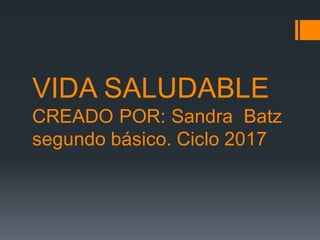 VIDA SALUDABLE
CREADO POR: Sandra Batz
segundo básico. Ciclo 2017
 