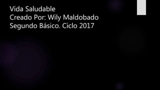 Vida Saludable
Creado Por: Wily Maldobado
Segundo Básico. Ciclo 2017
 