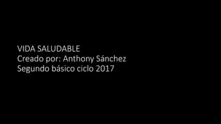VIDA SALUDABLE
Creado por: Anthony Sánchez
Segundo básico ciclo 2017
 