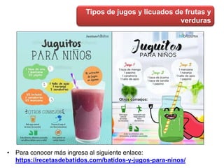 Tipos de jugos y licuados de frutas y
verduras
• Para conocer más ingresa al siguiente enlace:
https://recetasdebatidos.com/batidos-y-jugos-para-ninos/
 
