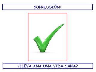 CONCLUSIÓN:




¿LLEVA ANA UNA VIDA SANA?
 