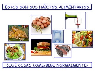 ESTOS SON SUS HÁBITOS ALIMENTARIOS




¿QUÉ COSAS COME/BEBE NORMALMENTE?
 