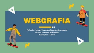 WEBGRAFIA
FitEscola - https://recursos.fitescola.dge.mec.pt
Outros recursos: Wikipédia
Ilustrações - Canva
 