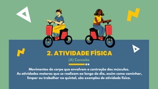 2. ATIVIDADE FÍSICA
Movimentos do corpo que envolvem a contração dos músculos.
As atividades motoras que se realizam ao longo do dia, assim como caminhar,
limpar ou trabalhar no quintal, são exemplos de atividade física.
(A) Conceito
 