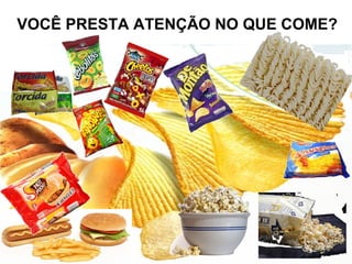 VOCÊ PRESTA ATENÇÃO NO QUE COME?
 
