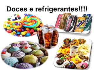 Doces e refrigerantes!!!!
 