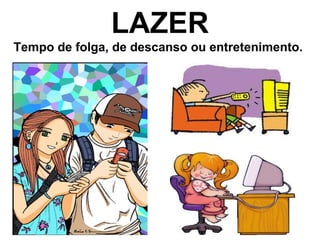 LAZER
Tempo de folga, de descanso ou entretenimento.
 