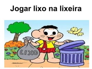 Jogar lixo na lixeira
 