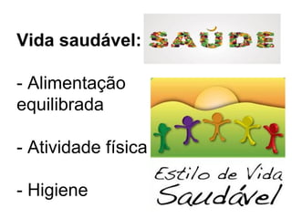 Vida saudável:
- Alimentação
equilibrada
- Atividade física
- Higiene
 
