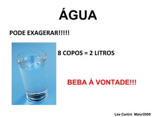 ÁGUA
PODE EXAGERAR!!!!!
8 COPOS = 2 LITROS
BEBA À VONTADE!!!
Lee Carlini Maio/2009
 