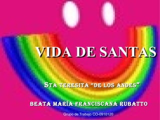 VIDA DE SANTAS S ta Teresita “de los Andes ” Beata María Franciscana Rubatto Grupo de Trabajo CO-0910120 