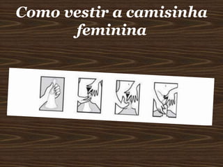 Como vestir a camisinha
feminina

 