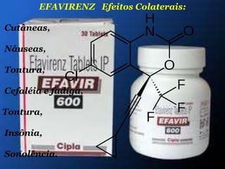 EFAVIRENZ Efeitos Colaterais:
Cutâneas,
Náuseas,
Tontura,
Cefaléia e fadiga,
Tontura,

Insônia,
Sonolência.

 