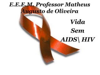 E.E.E.M. Professor Matheus
Augusto de Oliveira

Vida
Sem
AIDS HIV

 