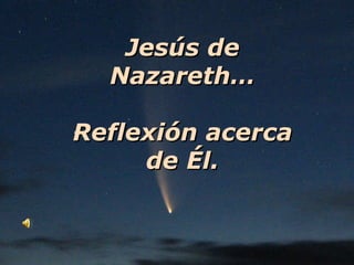 Jesús de Nazareth… Reflexión acerca de Él. 