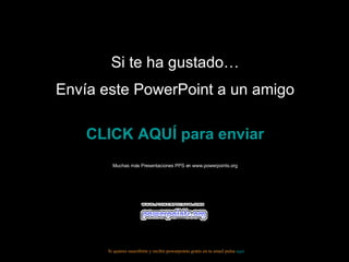 Si te ha gustado… Envía este PowerPoint a un amigo CLICK AQUÍ para enviar Muchas más Presentaciones PPS en www.powerpoints.org Si quieres suscribirte y recibir powerpoints gratis en tu email pulsa aquí