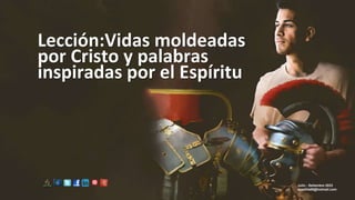 Lección:Vidas moldeadas
por Cristo y palabras
inspiradas por el Espíritu
Julio - Setiembre 2023
apadilla88@hotmail.com
 