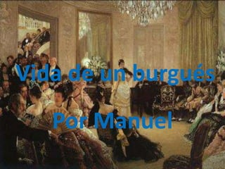 Vida de un burgués
   Por Manuel
 