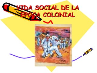 VIDA SOCIAL DE LA EPOCA COLONIAL 