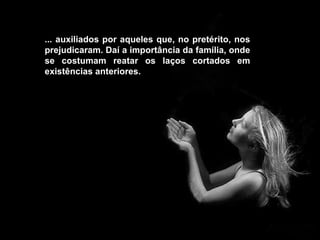 ... auxiliados por aqueles que, no pretérito, nos prejudicaram. Daí a importância da família, onde se costumam reatar os laços cortados em existências anteriores. 