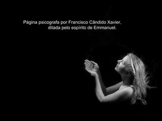 Página psicografa por Francisco Cândido Xavier,  ditada pelo espírito de Emmanuel. 