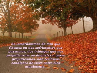 Se lembrássemos do mal que fizemos ou dos sofrimentos que passamos, dos inimigos que nos prejudicaram ou daqueles a quem prejudicamos, não teríamos condições de viver entre eles atualmente.  