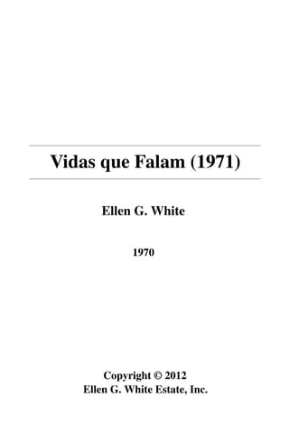 Vidas que Falam (1971)

       Ellen G. White


             1970




       Copyright © 2012
   Ellen G. White Estate, Inc.
 