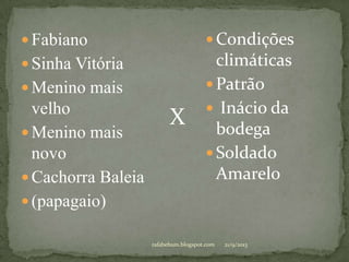  Fabiano
 Sinha Vitória
 Menino mais
velho
 Menino mais
novo
 Cachorra Baleia
 (papagaio)
 Condições
climáticas
 Patrão
 Inácio da
bodega
 Soldado
Amarelo
X
21/9/2013rafabebum.blogspot.com
 