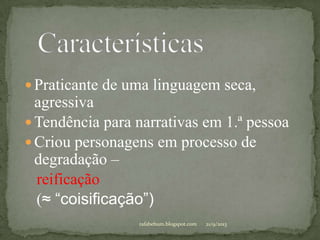  Praticante de uma linguagem seca,
agressiva
 Tendência para narrativas em 1.ª pessoa
 Criou personagens em processo de
degradação –
reificação
(≈ “coisificação”)
21/9/2013rafabebum.blogspot.com
 