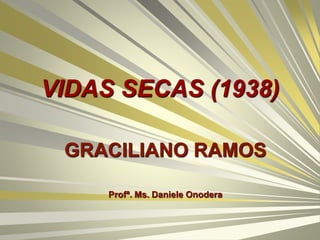 VIDAS SECAS (1938)
GRACILIANO RAMOS
Profª. Ms. Daniele Onodera
 