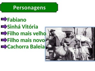 Personagens
Fabiano
Sinhá Vitória
Filho mais velho
Filho mais novo
Cachorra Baleia
 