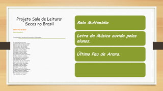Projeto Sala de Leitura:
Secas no Brasil
Último Pau de Arara
Maria Bethânia
Composição: Venâncio/Corumbá/J.Guimarães
A vida aqui só é ruim
Quando não chove no chão
Mas se chover dá de tudo
Fartura tem de montão
Tomara que chova logo
Tomara, meu Deus, tomara
Só deixo o meu Cariri
No último pau-de-arara
Só deixo o meu Cariri
No último pau-de-arara
Enquanto a minha vaquinha
Tiver o couro e o osso
E puder com o chocoalho
Pendurado no pescoço
Vou ficando por aqui
Que Deus do céu me ajude
Quem sai da terra natal
Em outro canto não pára
Só deixo o meu Cariri
No último pau-de-arara
Só deixo o meu Cariri
No último pau-de-arara
Enquanto a minha vaquinha
Tiver o couro e o osso
E puder com o chocoalho
Pendurado no pescoço
Vou ficando por aqui
 