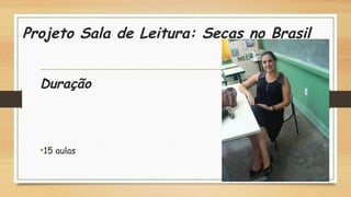 Projeto Sala de Leitura: Secas no Brasil
Duração
•15 aulas
 