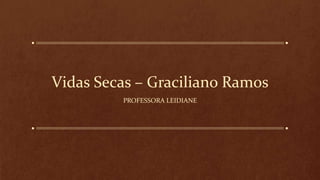 Vidas Secas – Graciliano Ramos
PROFESSORA LEIDIANE
 