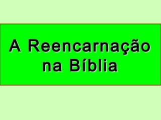 A ReencarnaçãoA Reencarnação
na Bíbliana Bíblia
 