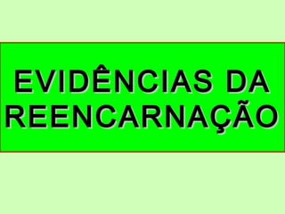 EVIDÊNCIAS DAEVIDÊNCIAS DA
REENCARNAÇÃOREENCARNAÇÃO
 