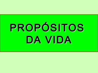 PROPÓSITOSPROPÓSITOS
DA VIDADA VIDA
 