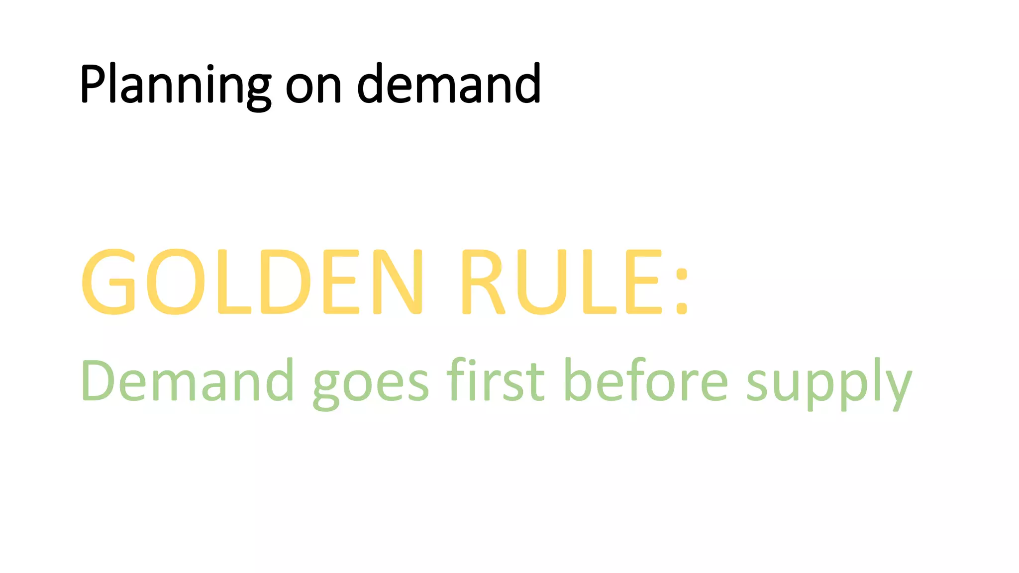 Planning on demand
GOLDEN RULE:
Demand goes first before supply
 