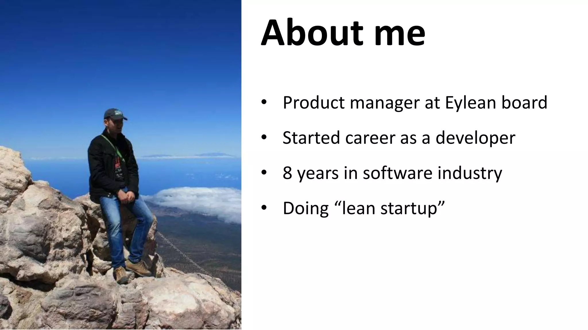 About me
• Product manager at Eylean board
• Started career as a developer
• 8 years in software industry
• Doing “lean startup”
 