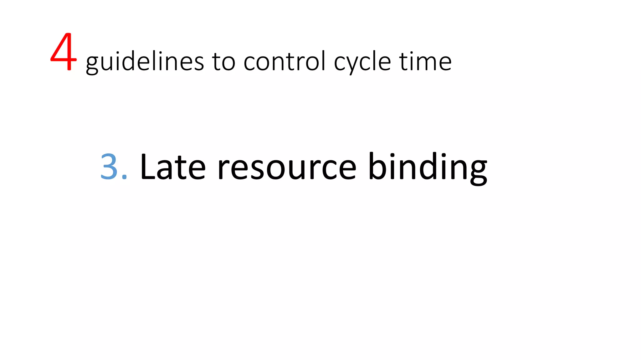 4guidelines to control cycle time
3. Late resource binding
 