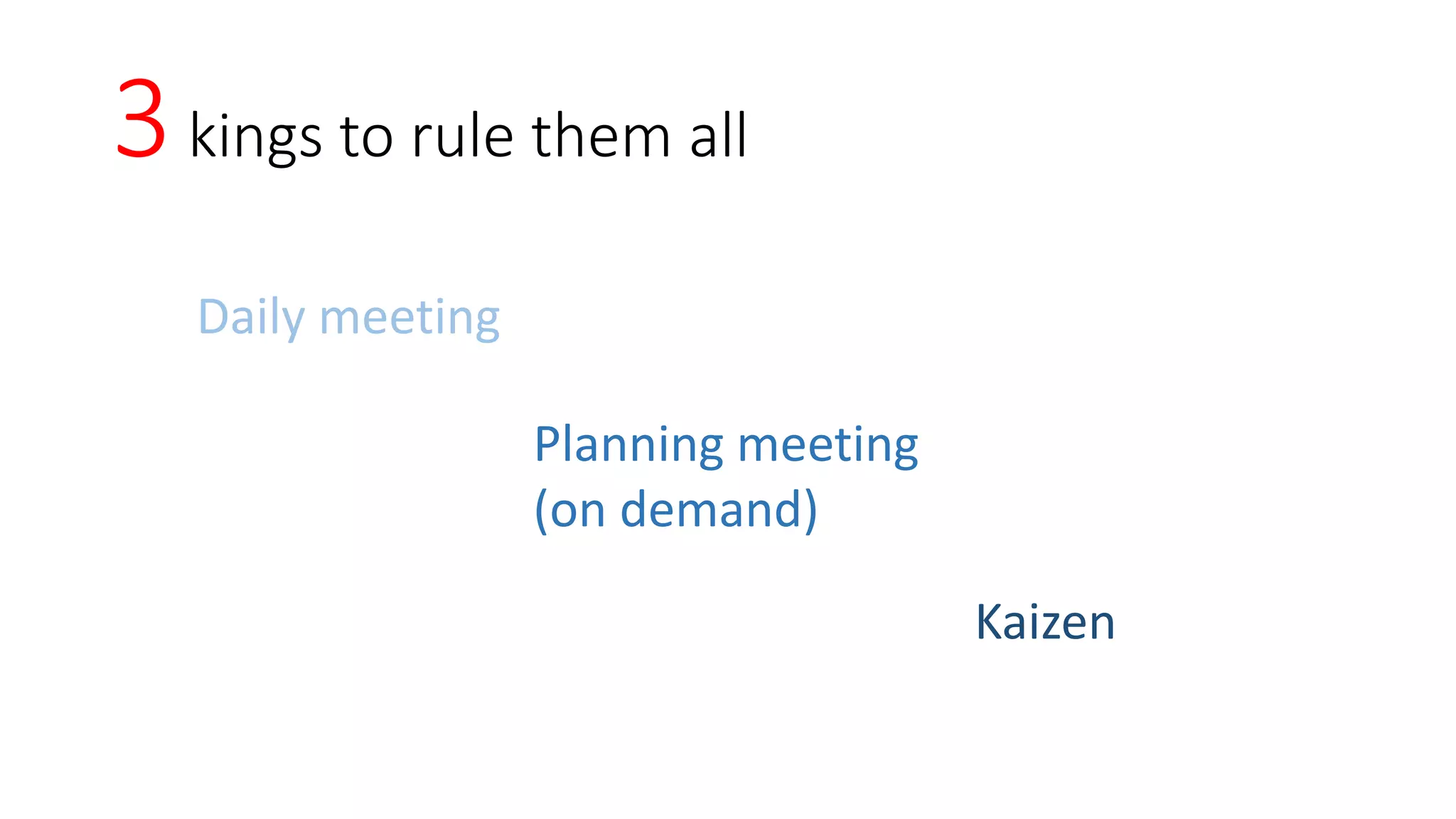 3kings to rule them all
Daily meeting
Planning meeting
(on demand)
Kaizen
 