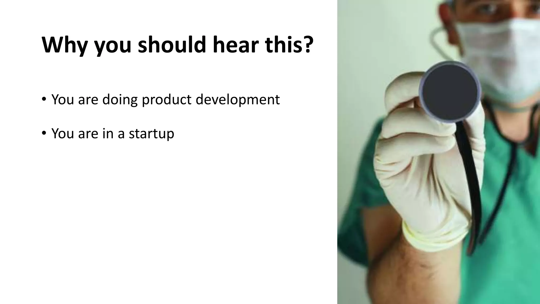 Why you should hear this?
• You are doing product development
• You are in a startup
 