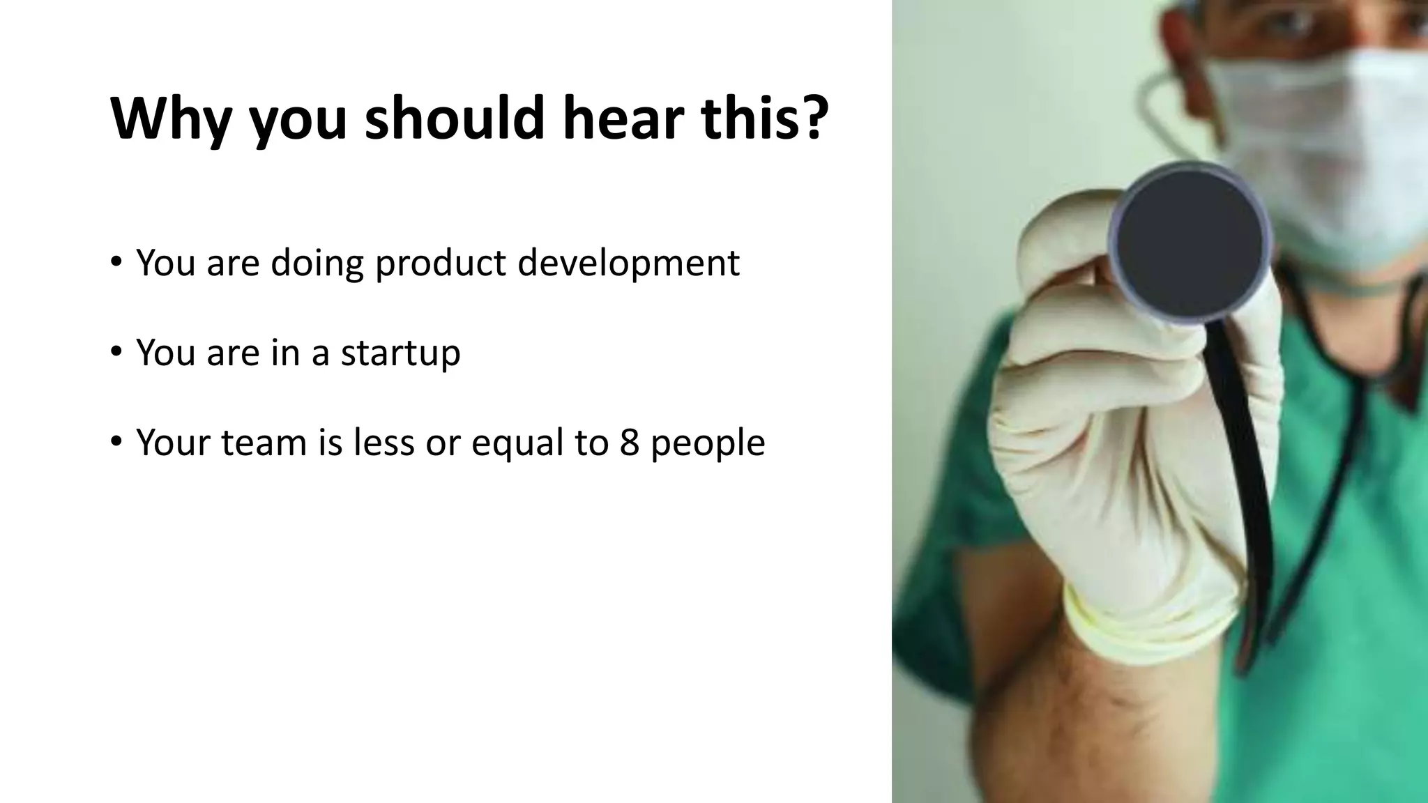 Why you should hear this?
• You are doing product development
• You are in a startup
• Your team is less or equal to 8 people
 