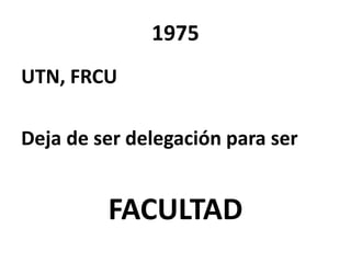 1975
UTN, FRCU

Deja de ser delegación para ser


         FACULTAD
 