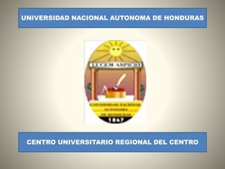 UNIVERSIDAD NACIONAL AUTONOMA DE HONDURAS
CENTRO UNIVERSITARIO REGIONAL DEL CENTRO
 