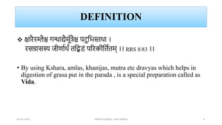 DEFINITION
 क्षारैरम्लैश्च गन्धाद्यैर्मूत्रैश्च पटुभिस्तथा ।
रसग्रासस्य जीर्ाूथं तभिडं पररकीभतूतर्् ।। RRS 8/83 ।।
• By using Kshara, amlas, khanijas, mutra etc dravyas which helps in
digestion of grasa put in the parada , is a special preparation called as
Vida.
02-02-2023 DRAVYA VARGA- VIDA VARGA 4
 